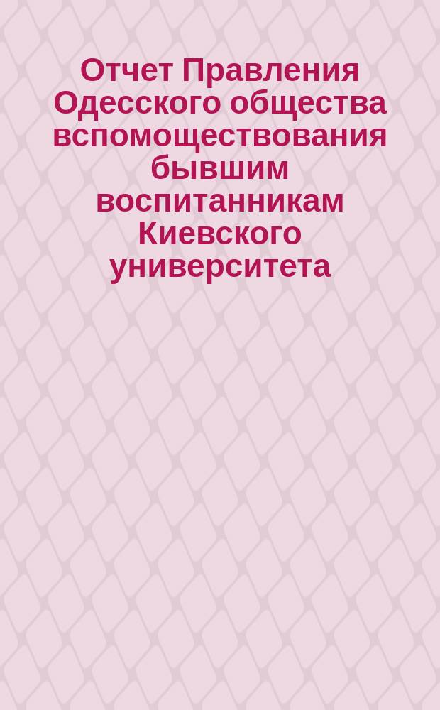 Отчет Правления Одесского общества вспомоществования бывшим воспитанникам Киевского университета... ... за 1893/94 год