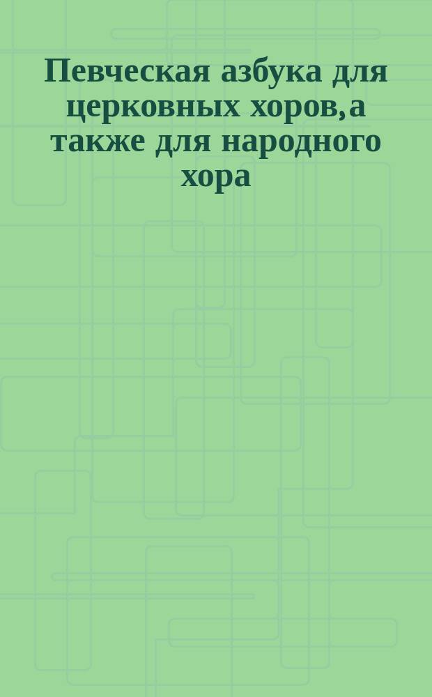Певческая азбука для церковных хоров, а также для народного хора