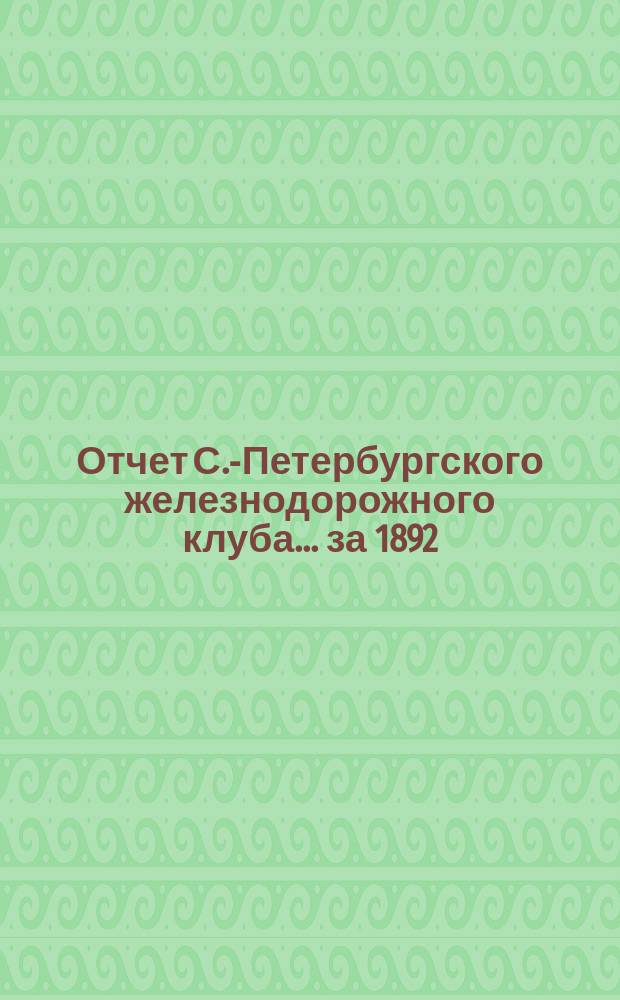 Отчет С.-Петербургского железнодорожного клуба... ... за 1892/3 год : ... за 1892/3 год ; Смета доходов и расходов... на 1893/4 г.