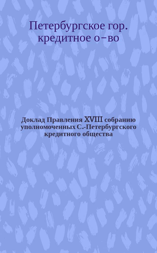 Доклад Правления XVIII собранию уполномоченных С.-Петербургского кредитного общества : По вопросу о пенсиях и единовременных пособиях служащим в Обществе
