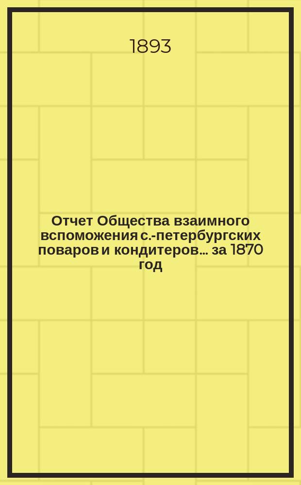 Отчет Общества взаимного вспоможения с.-петербургских поваров и кондитеров... за 1870 год