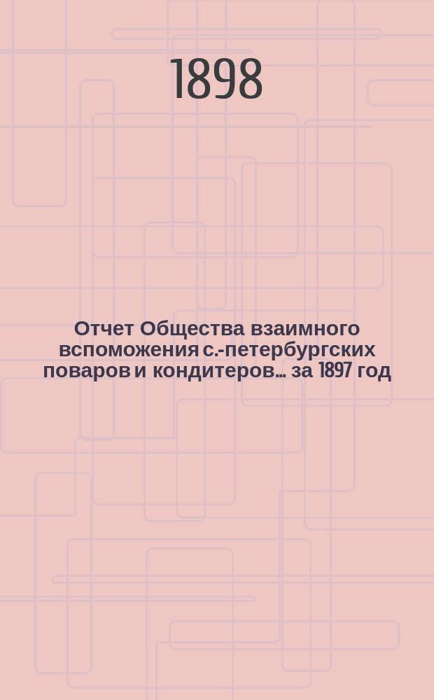 Отчет Общества взаимного вспоможения с.-петербургских поваров и кондитеров... за 1897 год