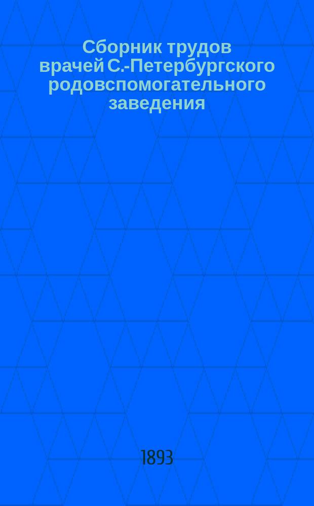 Сборник трудов врачей С.-Петербургского родовспомогательного заведения : Вып. 1-6. Вып. 1 (1893) - 6 (1898)