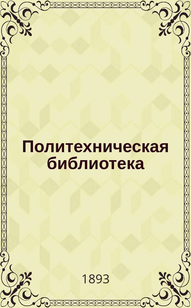 Политехническая библиотека : Ежемес. междунар. техн. библиография с системат. указателем статей рус. техн. период. изданий. Г. 1