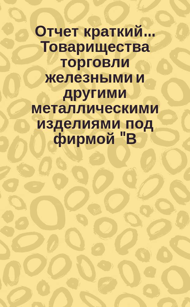 Отчет [краткий]... Товарищества торговли железными и другими металлическими изделиями под фирмой "В.Г. Пономарев и П.П. Рыжов"... ... с 1 апреля 1892 г. по 1 апреля 1893 г.