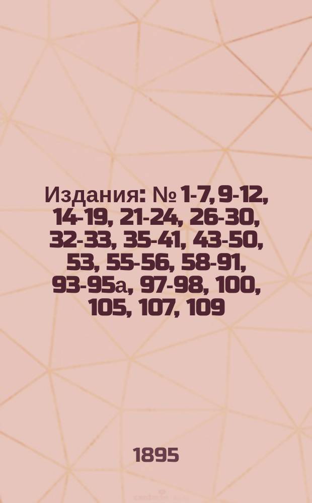 [Издания] : № [1-7, 9-12, 14-19, 21-24, 26-30, 32-33, 35-41, 43-50, 53], 55-56, 58-91, 93-95а, 97-98, 100, [105], 107, 109. [№ 2]