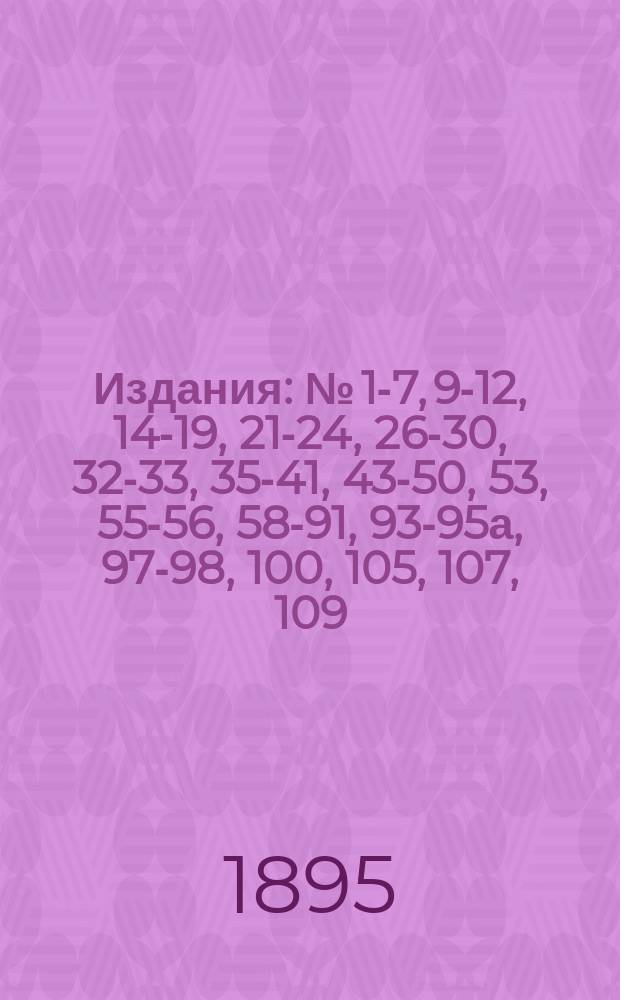 [Издания] : № [1-7, 9-12, 14-19, 21-24, 26-30, 32-33, 35-41, 43-50, 53], 55-56, 58-91, 93-95а, 97-98, 100, [105], 107, 109. [№ 6]