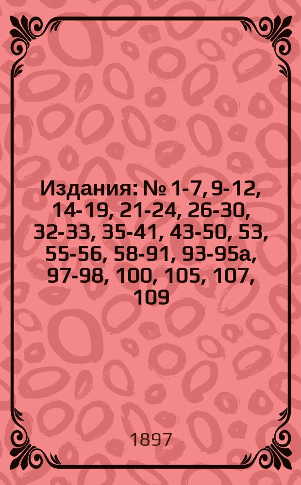 [Издания] : № [1-7, 9-12, 14-19, 21-24, 26-30, 32-33, 35-41, 43-50, 53], 55-56, 58-91, 93-95а, 97-98, 100, [105], 107, 109. [№ 10]