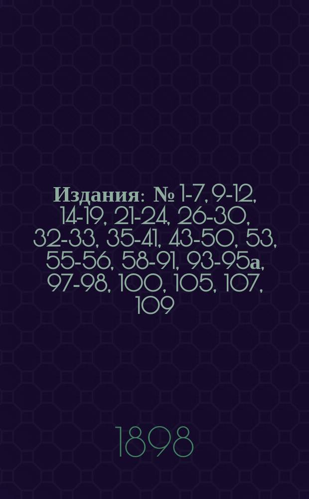 [Издания] : № [1-7, 9-12, 14-19, 21-24, 26-30, 32-33, 35-41, 43-50, 53], 55-56, 58-91, 93-95а, 97-98, 100, [105], 107, 109. [№ 15]