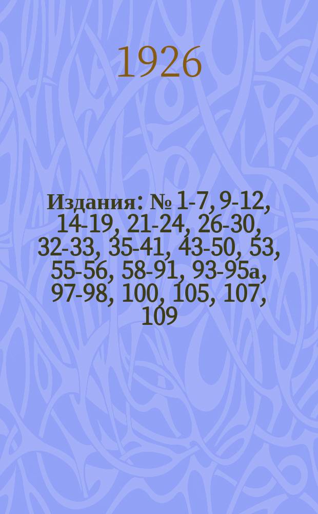 [Издания] : № [1-7, 9-12, 14-19, 21-24, 26-30, 32-33, 35-41, 43-50, 53], 55-56, 58-91, 93-95а, 97-98, 100, [105], 107, 109. № 63