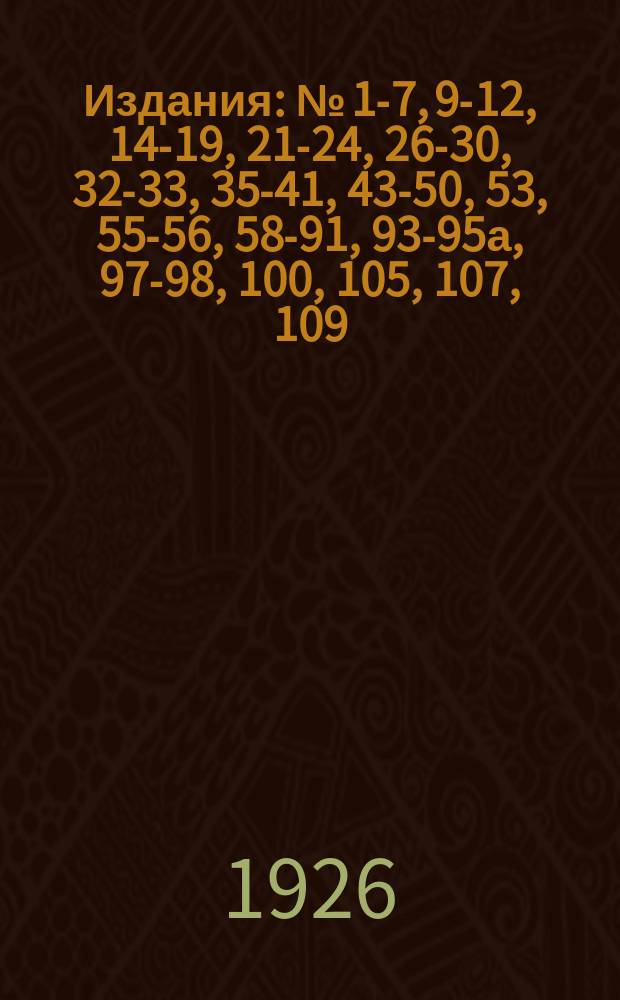[Издания] : № [1-7, 9-12, 14-19, 21-24, 26-30, 32-33, 35-41, 43-50, 53], 55-56, 58-91, 93-95а, 97-98, 100, [105], 107, 109. № 64