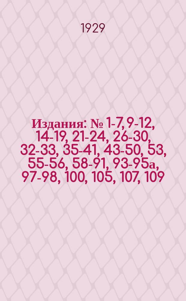 [Издания] : № [1-7, 9-12, 14-19, 21-24, 26-30, 32-33, 35-41, 43-50, 53], 55-56, 58-91, 93-95а, 97-98, 100, [105], 107, 109. № 90