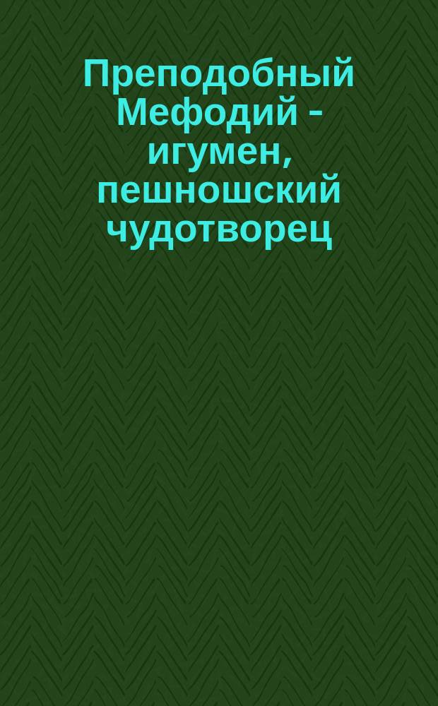 Преподобный Мефодий - игумен, пешношский чудотворец