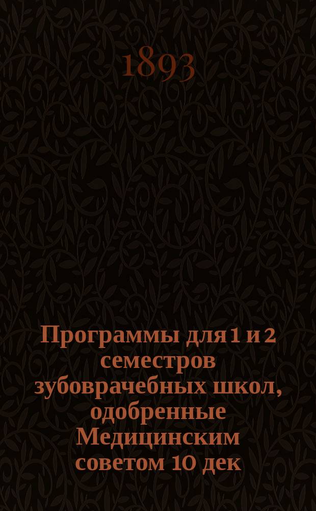 Программы для 1 и 2 семестров зубоврачебных школ, одобренные Медицинским советом 10 дек. 1891 г.; Программы для 3, 4 и 5 семестров зубоврачебных школ, одобренные Мед. советом 16 июня 1892 г
