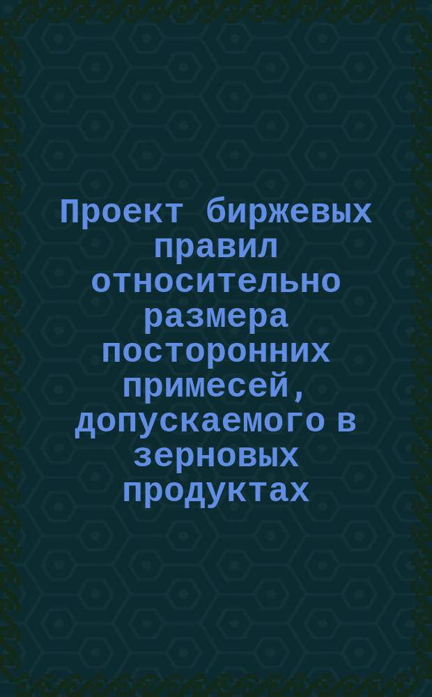 Проект биржевых правил относительно размера посторонних примесей, допускаемого в зерновых продуктах, обращающихся на Одесском рынке