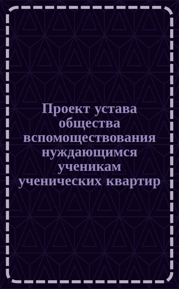 Проект устава общества вспомоществования нуждающимся ученикам ученических квартир : Типовой