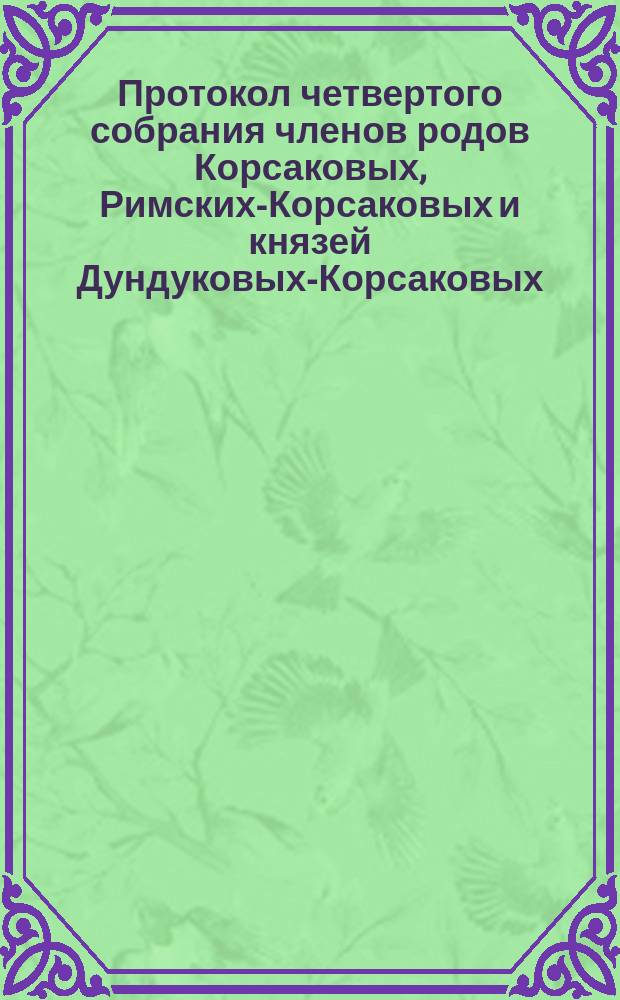 [Протокол четвертого собрания членов родов Корсаковых, Римских-Корсаковых и князей Дундуковых-Корсаковых, назначенное на 9-е января 1893 года в С.-Петербурге