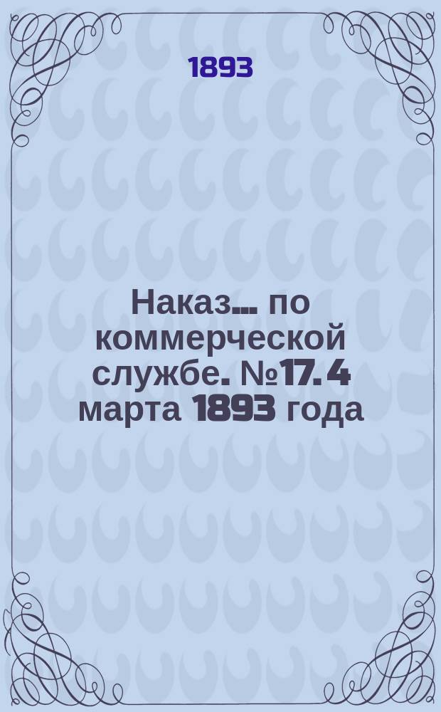 Наказ ... по коммерческой службе. № 17. 4 марта 1893 года