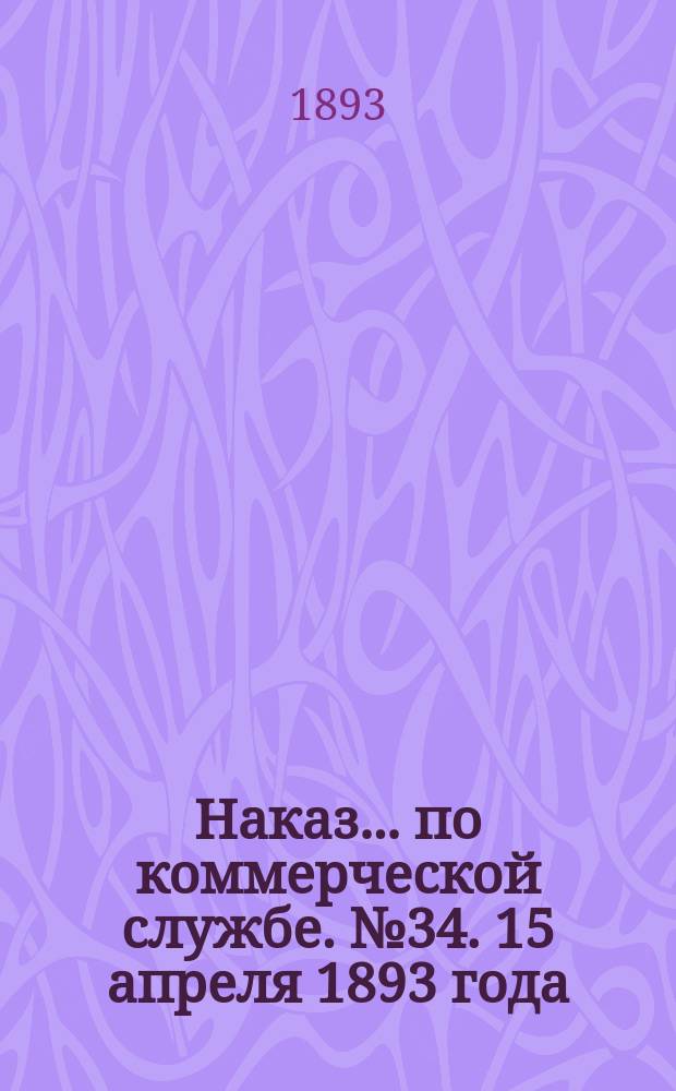 Наказ ... по коммерческой службе. № 34. 15 апреля 1893 года