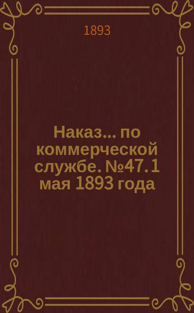 Наказ ... по коммерческой службе. № 47. 1 мая 1893 года