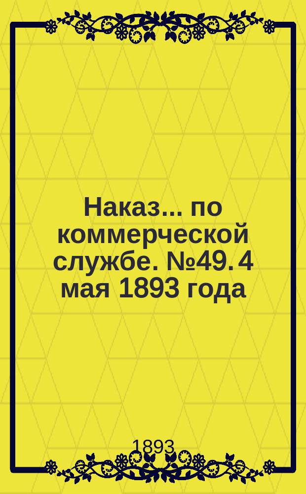 Наказ ... по коммерческой службе. № 49. 4 мая 1893 года