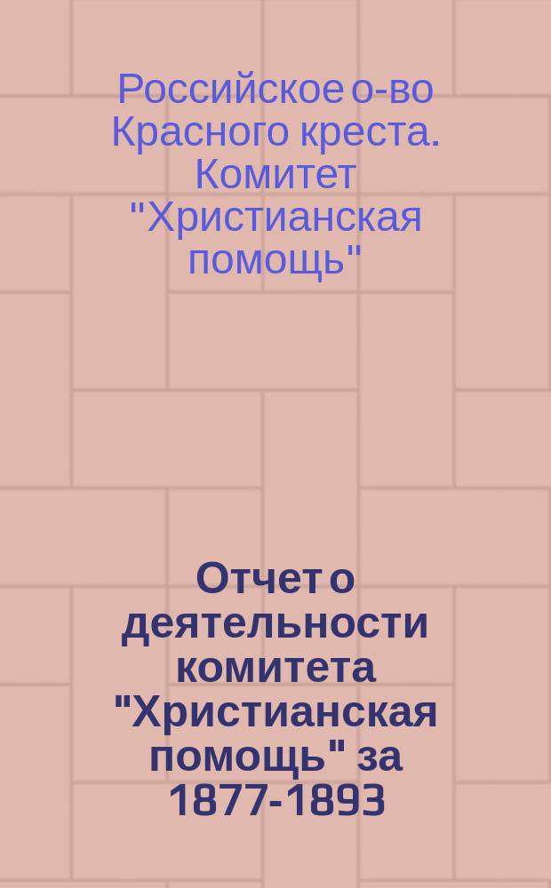 [Отчет о деятельности комитета "Христианская помощь" за] 1877-1893