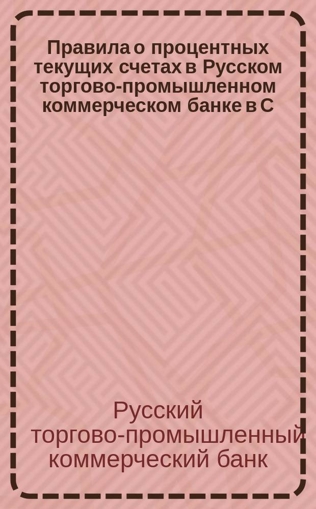 Правила о процентных текущих счетах в Русском торгово-промышленном коммерческом банке в С.-Петербурге