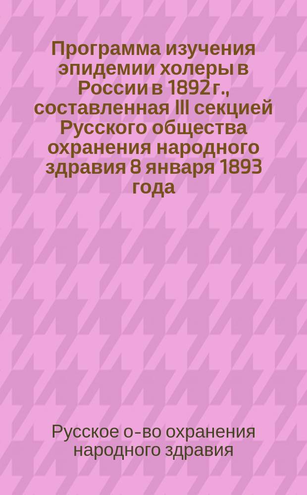 Программа изучения эпидемии холеры в России в 1892 г., составленная III секцией Русского общества охранения народного здравия 8 января 1893 года