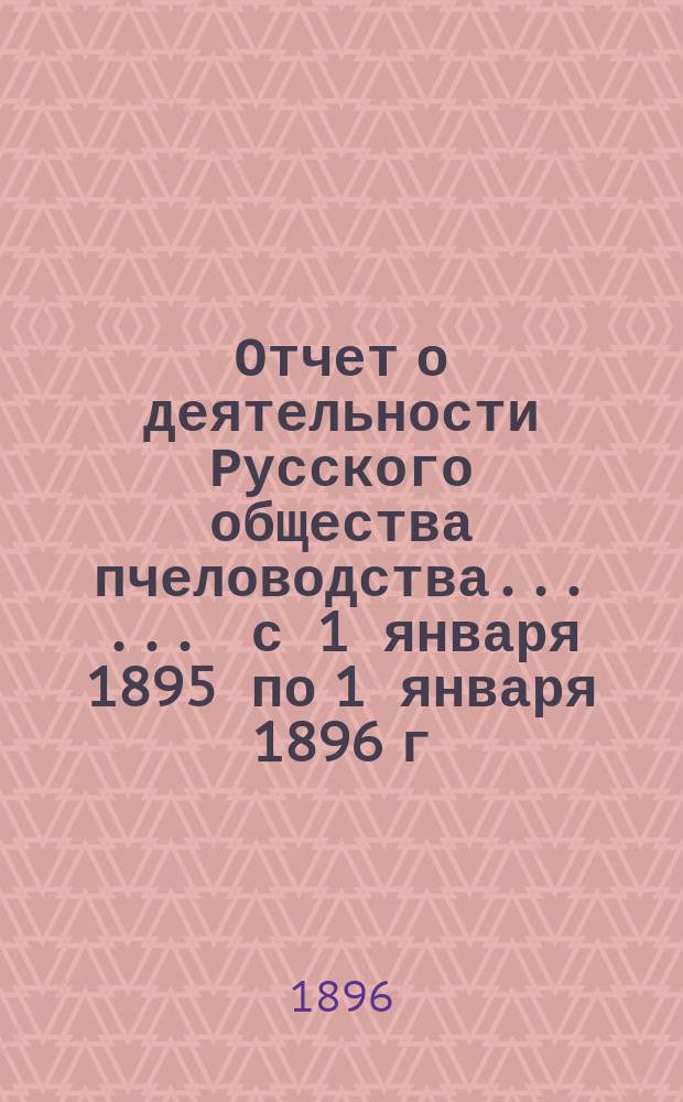 Отчет о деятельности Русского общества пчеловодства ... ... с 1 января 1895 по 1 января 1896 г.