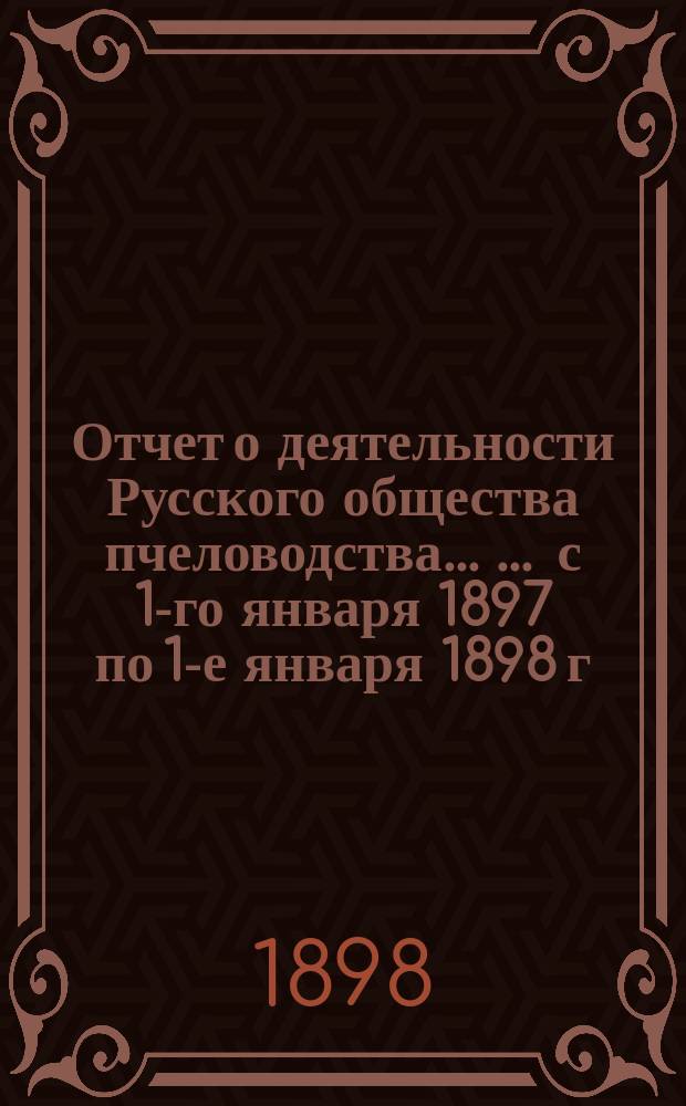 Отчет о деятельности Русского общества пчеловодства ... .. с 1-го января 1897 по 1-е января 1898 г.