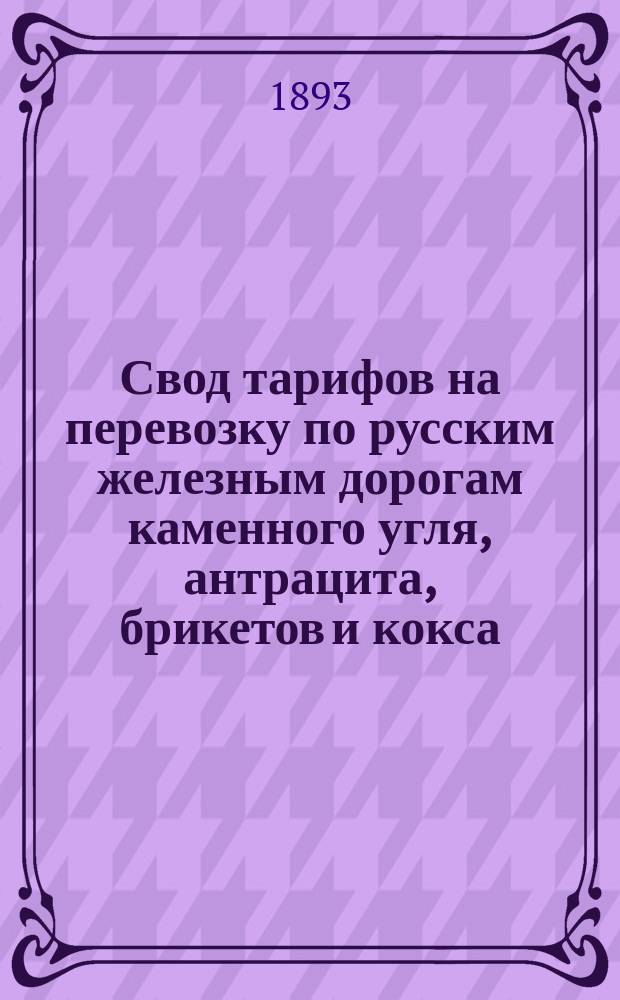 Свод тарифов на перевозку по русским железным дорогам каменного угля, антрацита, брикетов и кокса (из группы 112 номенклатуры товаров) : Тариф № 5334 : Вводится в действие с 1 окт. 1893 г. впредь до отмены