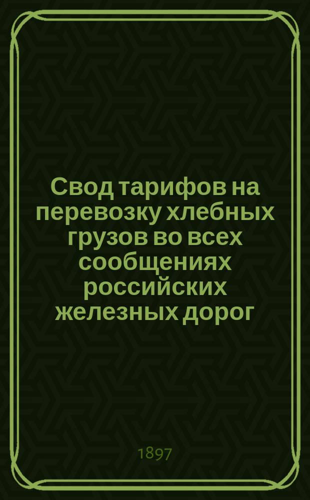 Свод тарифов на перевозку хлебных грузов во всех сообщениях российских железных дорог : Тариф № 6322 : Вводится в действие с 1 ноября 1897 г., впредь до отмены