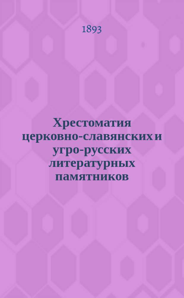 Хрестоматия церковно-славянских и угро-русских литературных памятников : С приб. угро-русских народных сказок на подлинных наречиях