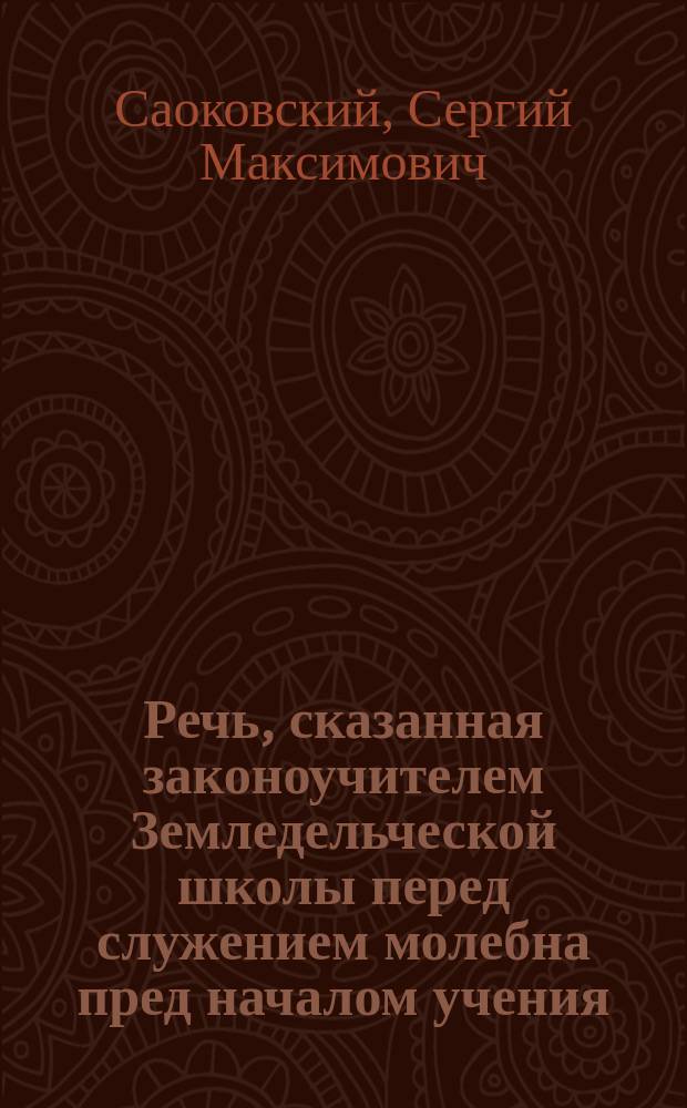 Речь, сказанная законоучителем Земледельческой школы перед служением молебна пред началом учения, сентября 1 дня 1891 года