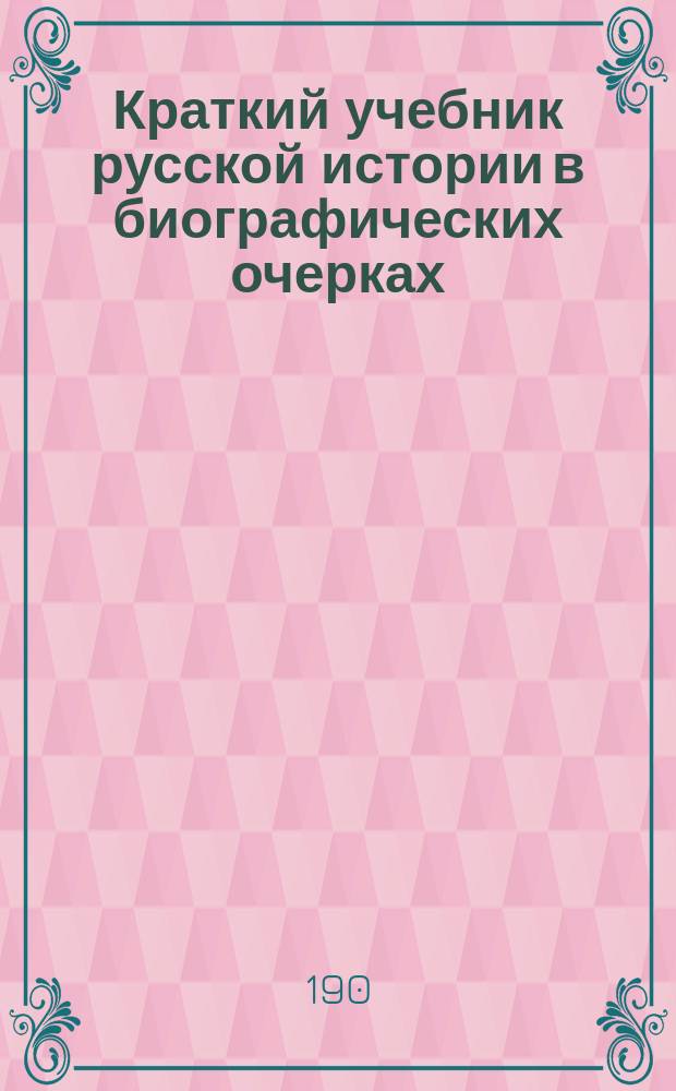 Краткий учебник русской истории в биографических очерках : (Курс младш. возраста)