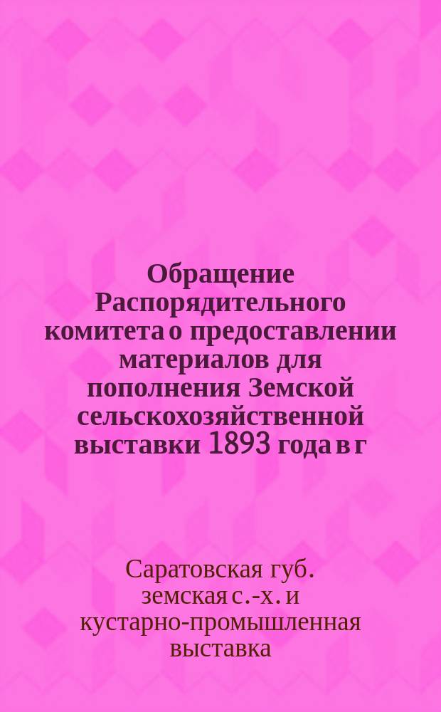 [Обращение Распорядительного комитета о предоставлении материалов для пополнения Земской сельскохозяйственной выставки 1893 года в г. Саратове]