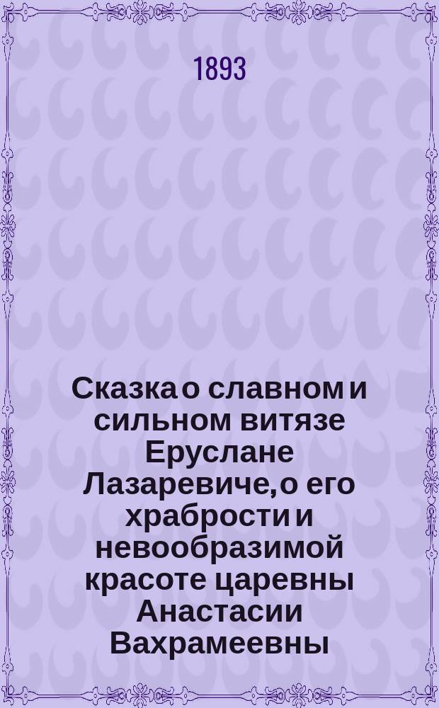 Сказка о славном и сильном витязе Еруслане Лазаревиче, о его храбрости и невообразимой красоте царевны Анастасии Вахрамеевны