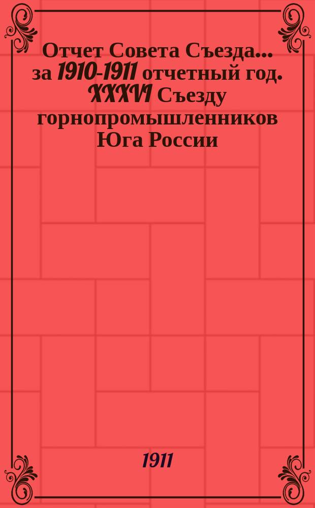 Отчет Совета Съезда... за 1910-1911 отчетный год. XXXVI Съезду горнопромышленников Юга России