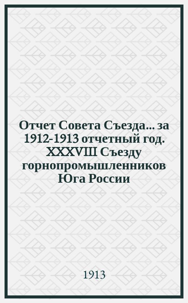 Отчет Совета Съезда... за 1912-1913 отчетный год. XXXVIII Съезду горнопромышленников Юга России (ноябрь-дек. 1913 г.)
