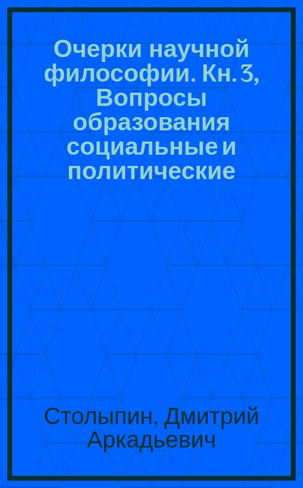 Очерки научной философии. Кн. 3, Вопросы образования социальные и политические
