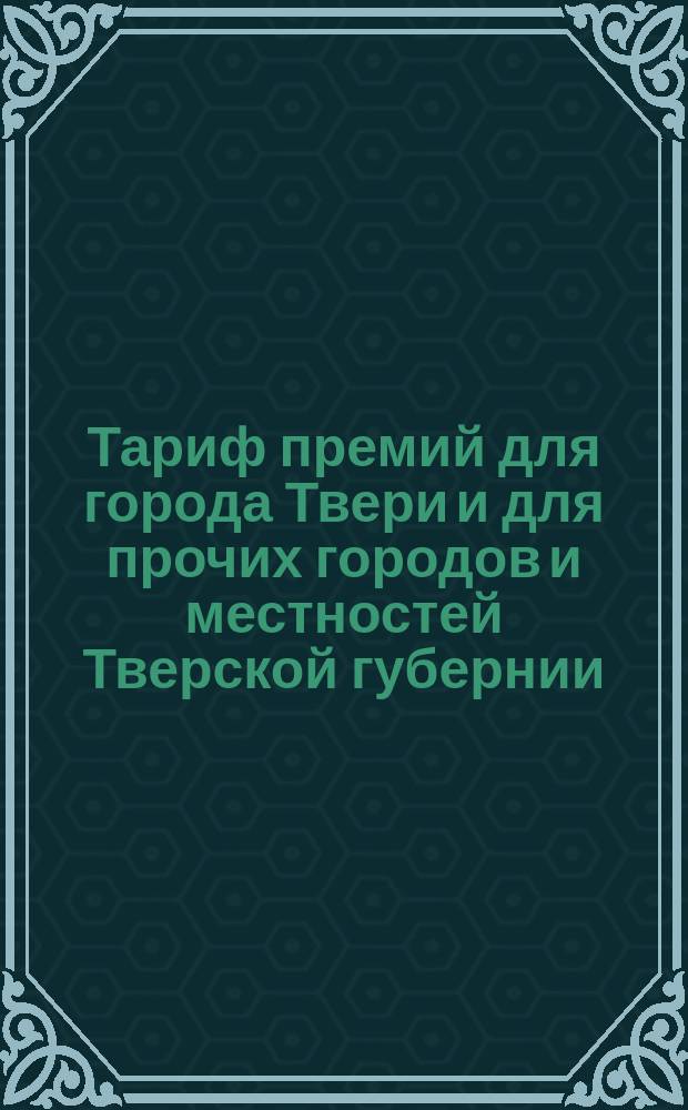 Тариф премий для города Твери и для прочих городов и местностей Тверской губернии