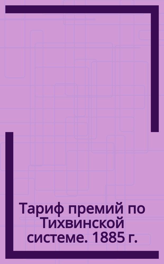 Тариф премий по Тихвинской системе. 1885 г.