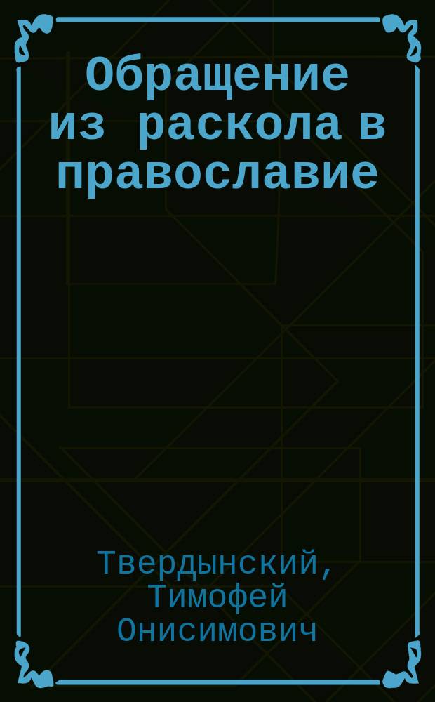 Обращение из раскола в православие : (Из соч. свящ. Т. Твердынского)