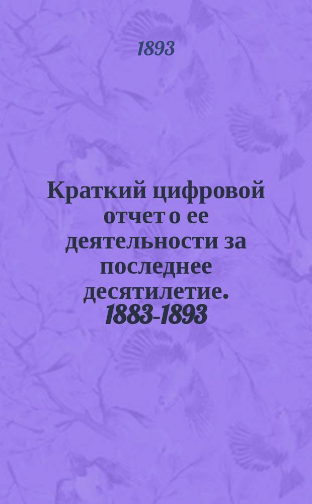 Краткий цифровой отчет о ее деятельности за последнее десятилетие. 1883-1893