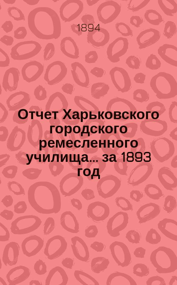 Отчет Харьковского городского ремесленного училища... ... за 1893 год