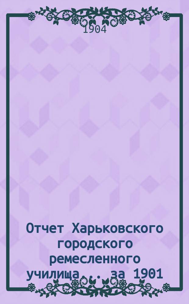 Отчет Харьковского городского ремесленного училища... ... за 1901/2 учебн. и 1902 гражд. год