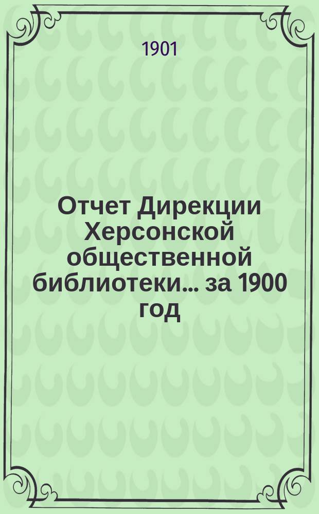 Отчет Дирекции Херсонской общественной библиотеки... ... за 1900 год