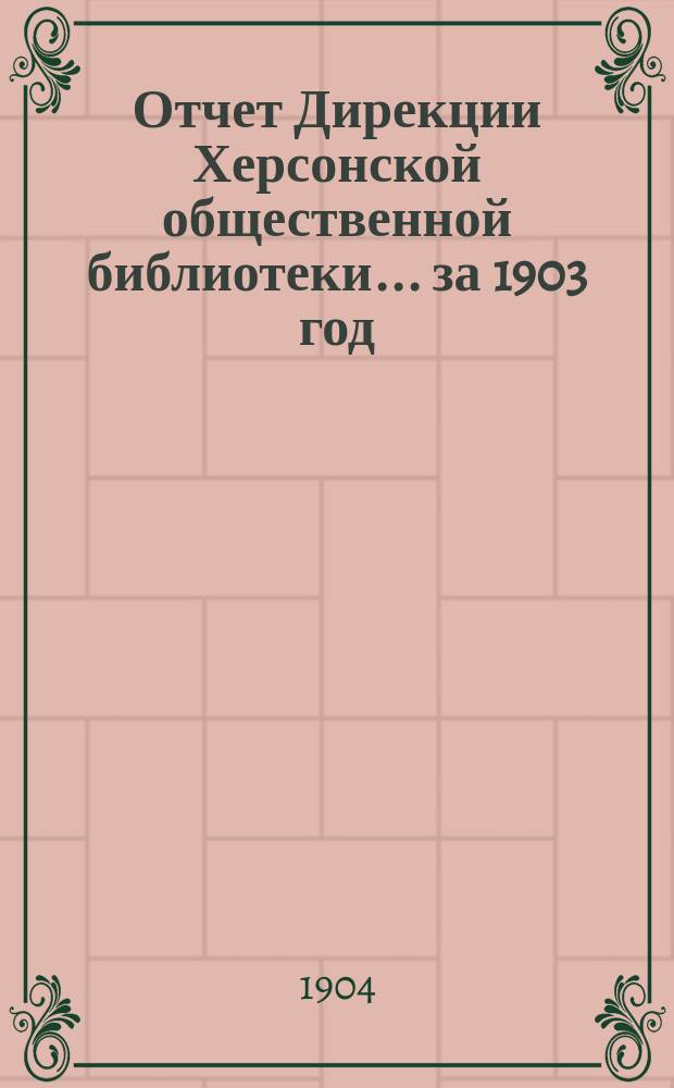 Отчет Дирекции Херсонской общественной библиотеки... ... за 1903 год