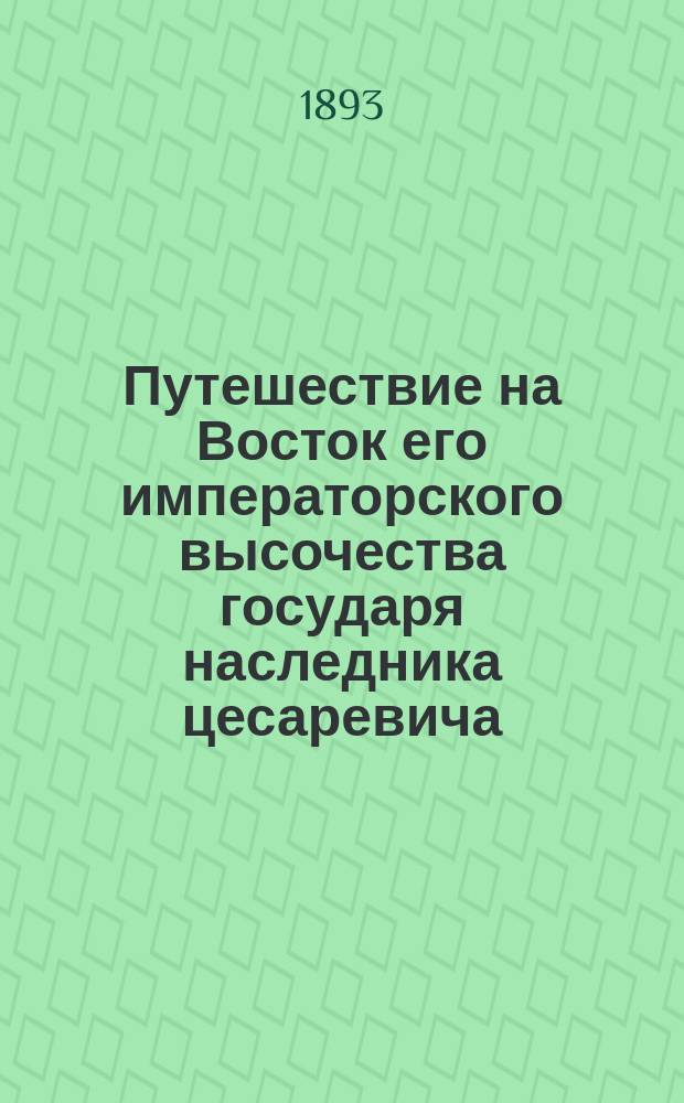 Путешествие на Восток его императорского высочества государя наследника цесаревича. 1890-1891. Т. 1