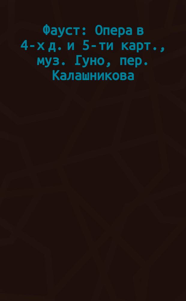 Фауст : Опера в 4-х д. и 5-ти карт., муз. Гуно, пер. Калашникова : Краткое либретто